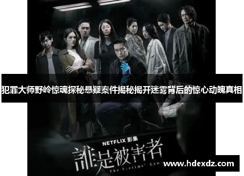 犯罪大师野岭惊魂探秘悬疑案件揭秘揭开迷雾背后的惊心动魄真相 犯罪大师野岭惊魂探秘悬疑案件揭秘揭开迷雾背后的惊心动魄真相